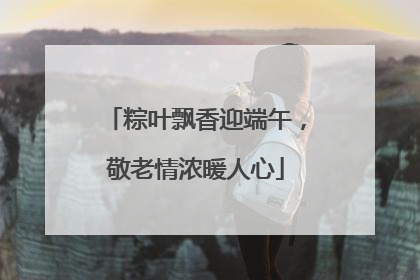 粽叶飘香迎端午，敬老情浓暖人心