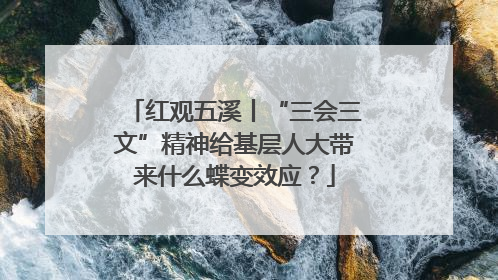 红观五溪丨“三会三文”精神给基层人大带来什么蝶变效应？