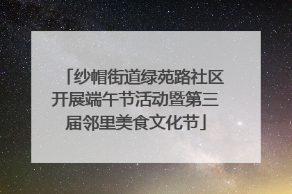 纱帽街道绿苑路社区开展端午节活动暨第三届邻里美食文化节