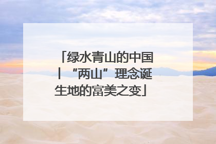 绿水青山的中国丨“两山”理念诞生地的富美之变