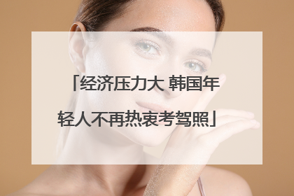 经济压力大 韩国年轻人不再热衷考驾照