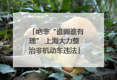 绝非“谁弱谁有理” 上海大力整治非机动车违法