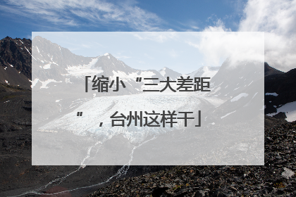 缩小“三大差距”，台州这样干