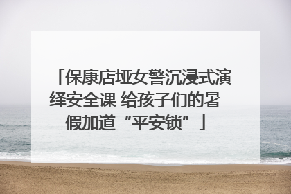 保康店垭女警沉浸式演绎安全课 给孩子们的暑假加道“平安锁”