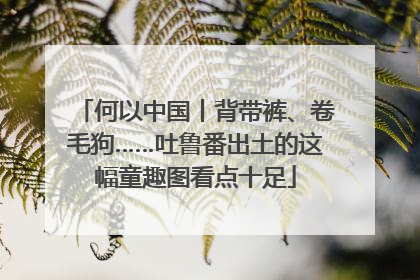 何以中国丨背带裤、卷毛狗……吐鲁番出土的这幅童趣图看点十足