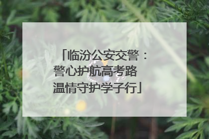 临汾公安交警：警心护航高考路 温情守护学子行