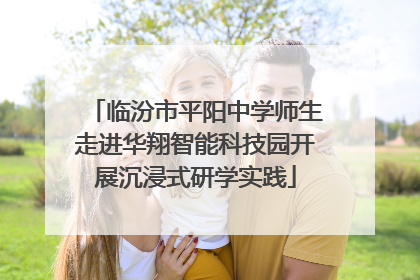 临汾市平阳中学师生走进华翔智能科技园开展沉浸式研学实践