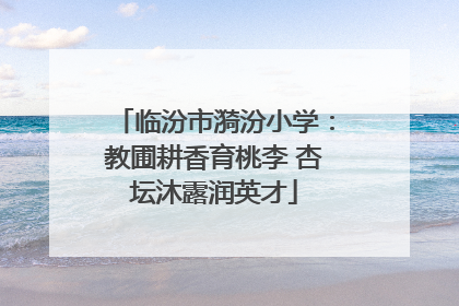临汾市漪汾小学：教圃耕香育桃李 杏坛沐露润英才