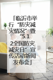 临沂市举行“防灾减灾情况”暨 “5.12全国防灾减灾日”宣传活动新闻发布会