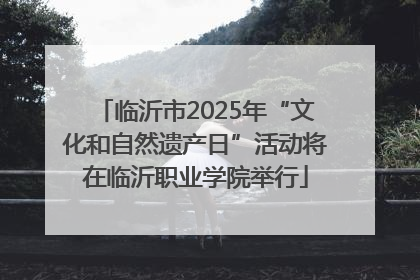 临沂市2025年“文化和自然遗产日”活动将在临沂职业学院举行