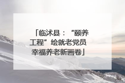 临沭县：“颐养工程”绘就老党员幸福养老新画卷