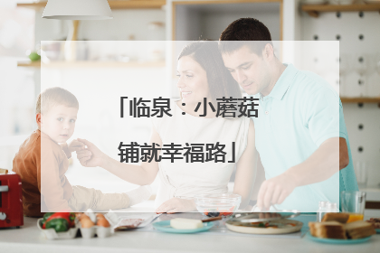 临泉：小蘑菇铺就幸福路