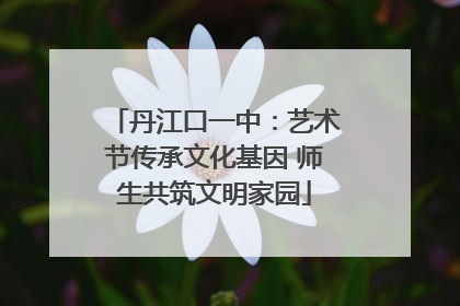 丹江口一中：艺术节传承文化基因 师生共筑文明家园