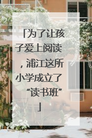 为了让孩子爱上阅读，浦江这所小学成立了“读书班”