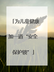 为儿童健康加一道“安全保护锁”