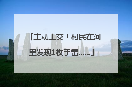 主动上交！村民在河里发现1枚手雷……