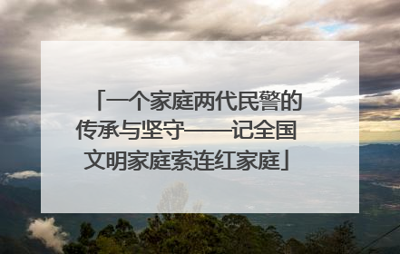 一个家庭两代民警的传承与坚守——记全国文明家庭索连红家庭