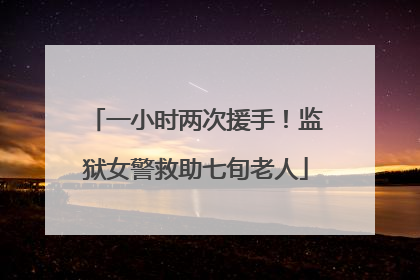 一小时两次援手！监狱女警救助七旬老人