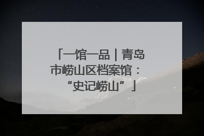 一馆一品｜青岛市崂山区档案馆：“史记崂山”
