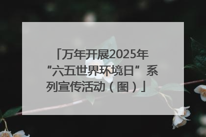 万年开展2025年“六五世界环境日”系列宣传活动（图）