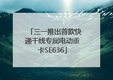 三一推出首款快递干线专属电动重卡SE636