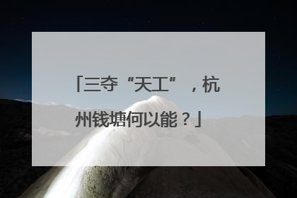 三夺“天工”，杭州钱塘何以能？
