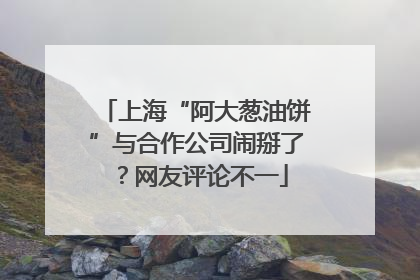 上海“阿大葱油饼”与合作公司闹掰了？网友评论不一