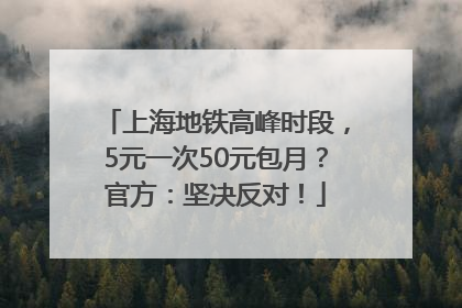 上海地铁高峰时段，5元一次50元包月？官方：坚决反对！