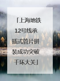 上海地铁12号线承插式管片拼装成功突破千环大关