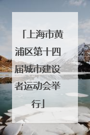 上海市黄浦区第十四届城市建设者运动会举行