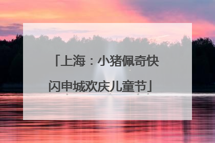 上海：小猪佩奇快闪申城欢庆儿童节