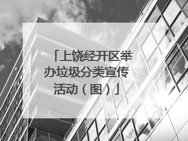 上饶经开区举办垃圾分类宣传活动（图）