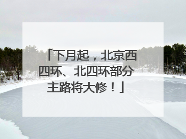下月起，北京西四环、北四环部分主路将大修！