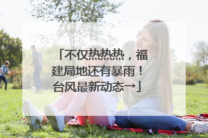 不仅热热热，福建局地还有暴雨！台风最新动态→