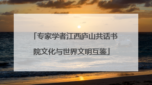 专家学者江西庐山共话书院文化与世界文明互鉴