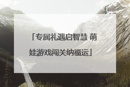 专属礼遇启智慧 萌娃游戏闯关纳福运