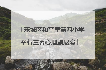 东城区和平里第四小学举行三幕心理剧展演