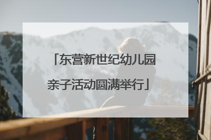 东营新世纪幼儿园亲子活动圆满举行