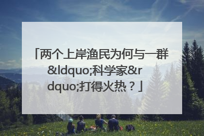两个上岸渔民为何与一群“科学家”打得火热？