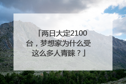 两日大定2100台，梦想家为什么受这么多人青睐？