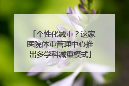 个性化减重？这家医院体重管理中心推出多学科减重模式