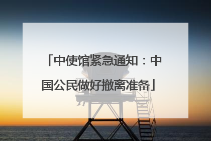 中使馆紧急通知：中国公民做好撤离准备