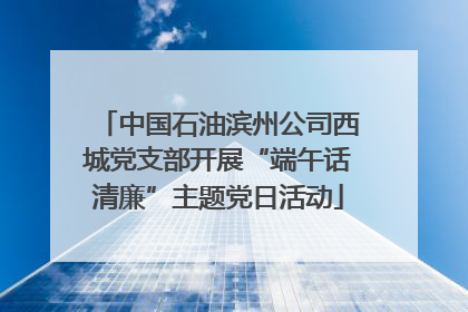 中国石油滨州公司西城党支部开展“端午话清廉”主题党日活动