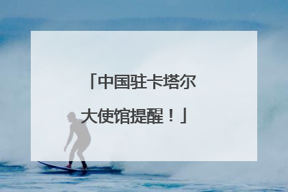 中国驻卡塔尔大使馆提醒！