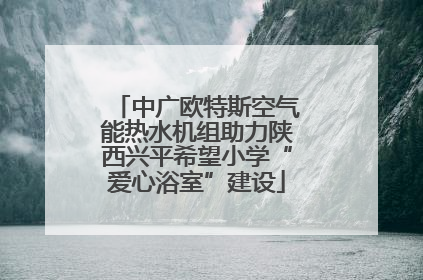 中广欧特斯空气能热水机组助力陕西兴平希望小学“爱心浴室”建设