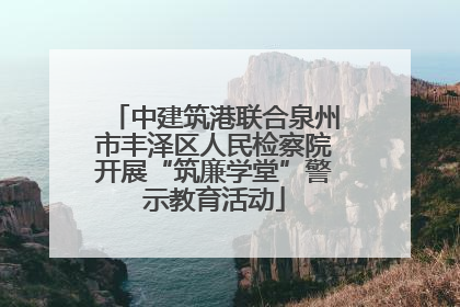 中建筑港联合泉州市丰泽区人民检察院开展“筑廉学堂”警示教育活动