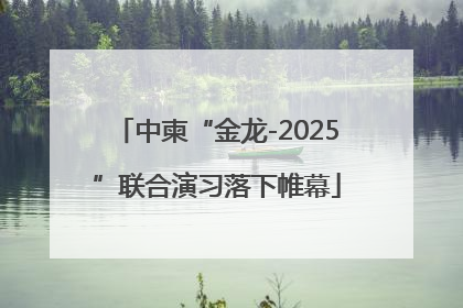 中柬“金龙-2025”联合演习落下帷幕