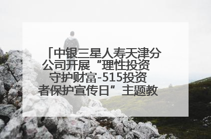 中银三星人寿天津分公司开展“理性投资 守护财富-515投资者保护宣传日”主题教育宣传活动