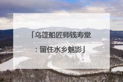 乌篷船匠师钱寿堂：留住水乡魅影