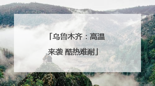 乌鲁木齐：高温来袭 酷热难耐